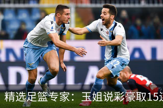 精选足篮专家：玉姐说彩豪取15连红 真人侃球12连红!