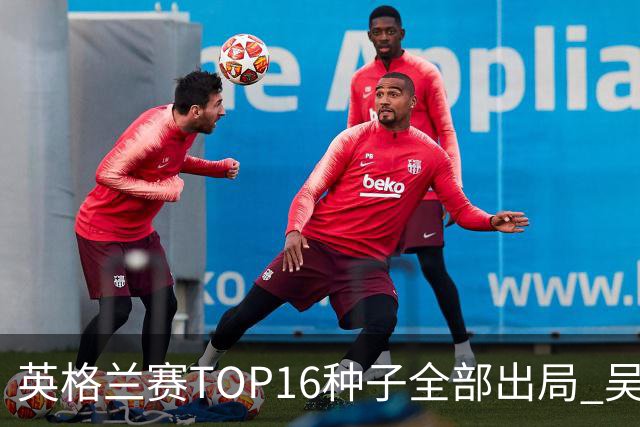 英格兰赛TOP16种子全部出局 吴宜泽胜小特进4强